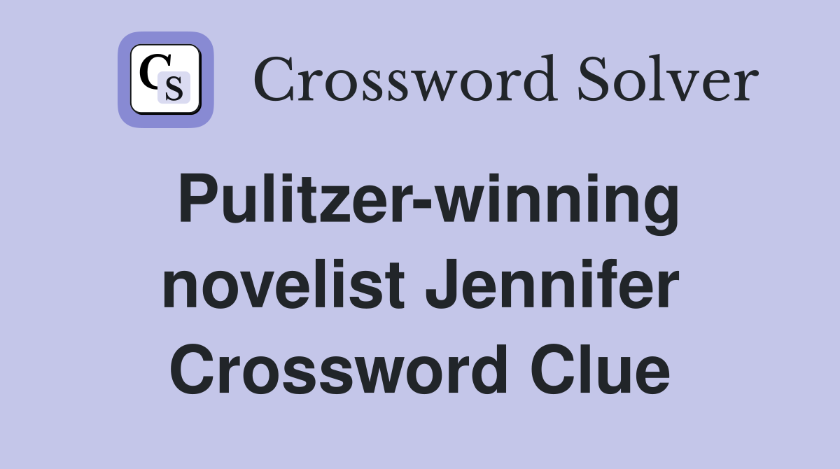 Pulitzerwinning novelist Jennifer Crossword Clue Answers Crossword